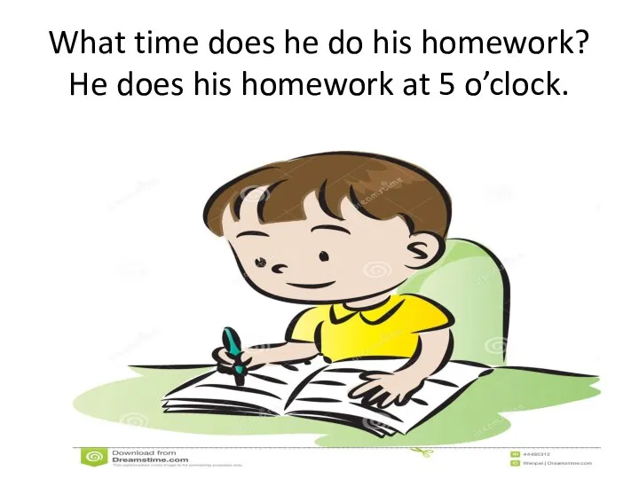 What time does he do his homework? He does his homework at 5 o’clock.