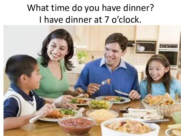 What time do you have dinner? I have dinner at 7 o’clock.