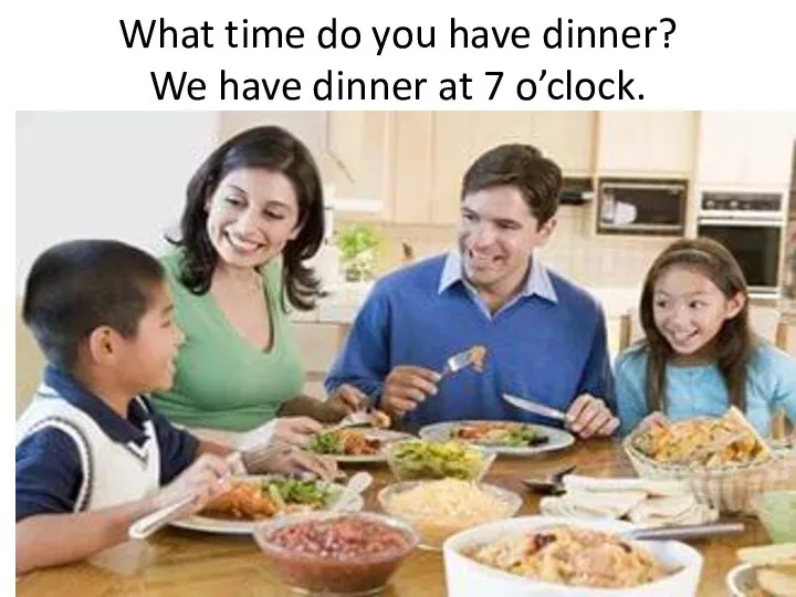 What time do you have dinner? We have dinner at 7 o’clock.