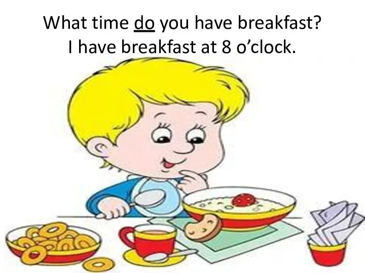 What time do you have breakfast? I have breakfast at 8 o’clock.