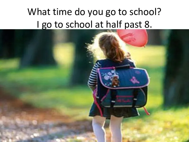 What time do you go to school? I go to school at half past 8.