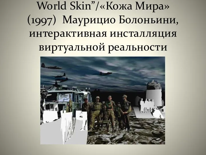 . World Skin”/«Кожа Мира» (1997) Маурицио Болоньини, интерактивная инсталляция виртуальной реальности