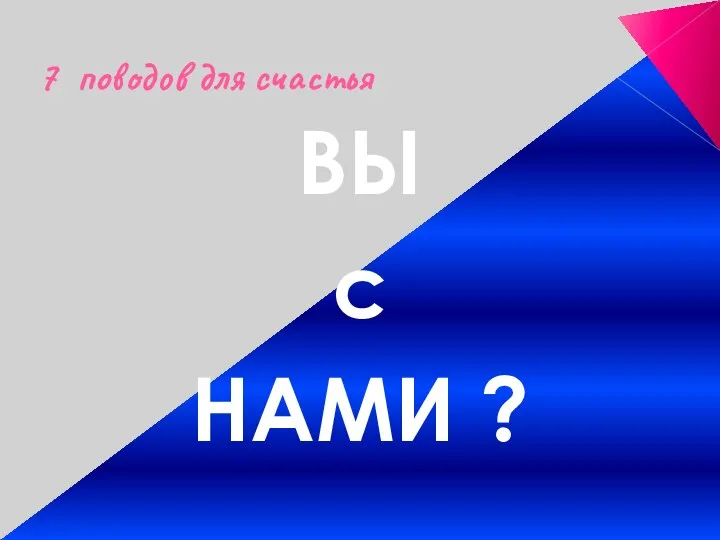 7 поводов для счастья ВЫ с НАМИ ?