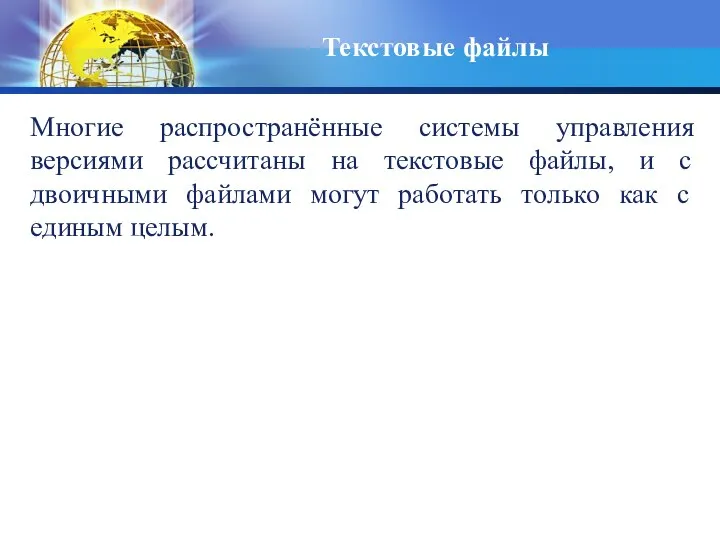 Текстовые файлы Многие распространённые системы управления версиями рассчитаны на текстовые файлы,