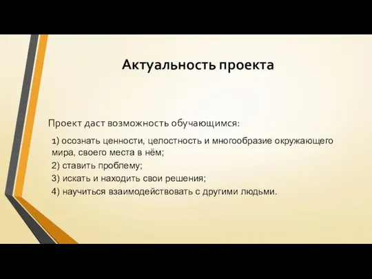 Актуальность проекта Проект даст возможность обучающимся: 1) осознать ценности, целостность и