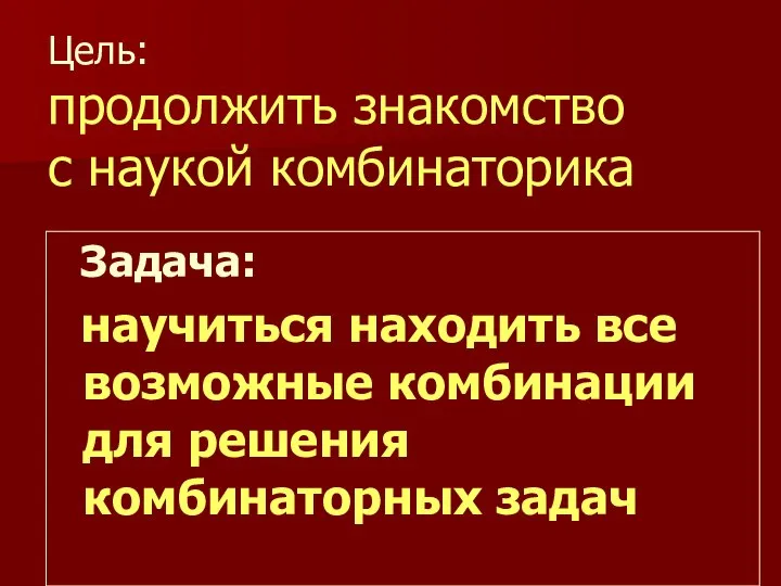 Цель: продолжить знакомство с наукой комбинаторика Задача: научиться находить все возможные комбинации для решения комбинаторных задач