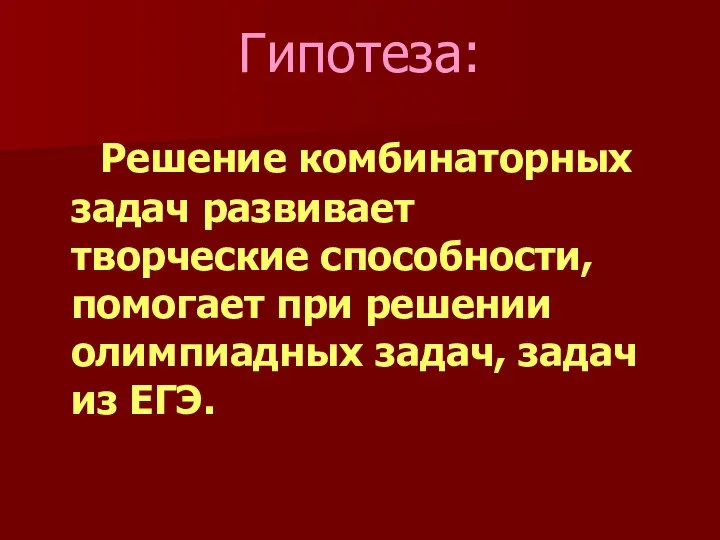 Гипотеза: Решение комбинаторных задач развивает творческие способности, помогает при решении олимпиадных задач, задач из ЕГЭ.