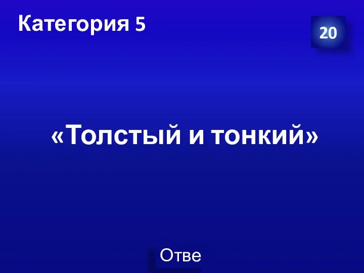 Категория 5 20 «Толстый и тонкий»