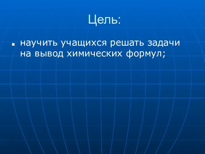 Цель: научить учащихся решать задачи на вывод химических формул;