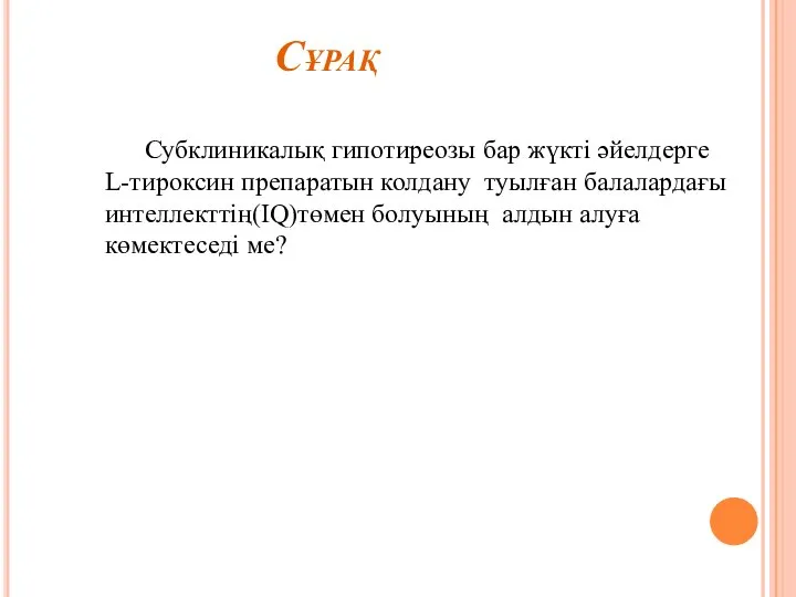 Сұрақ Субклиникалық гипотиреозы бар жүкті әйелдерге L-тироксин препаратын колдану туылған балалардағы