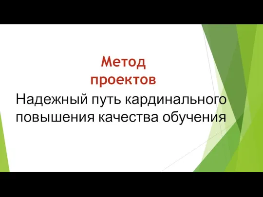 Надежный путь кардинального повышения качества обучения Метод проектов