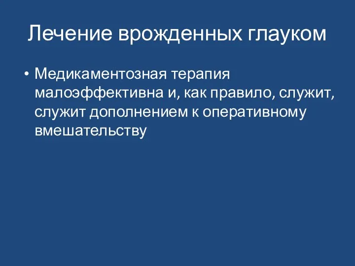 Лечение врожденных глауком Медикаментозная терапия малоэффективна и, как правило, служит, служит дополнением к оперативному вмешательству