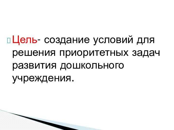 Цель- создание условий для решения приоритетных задач развития дошкольного учреждения.