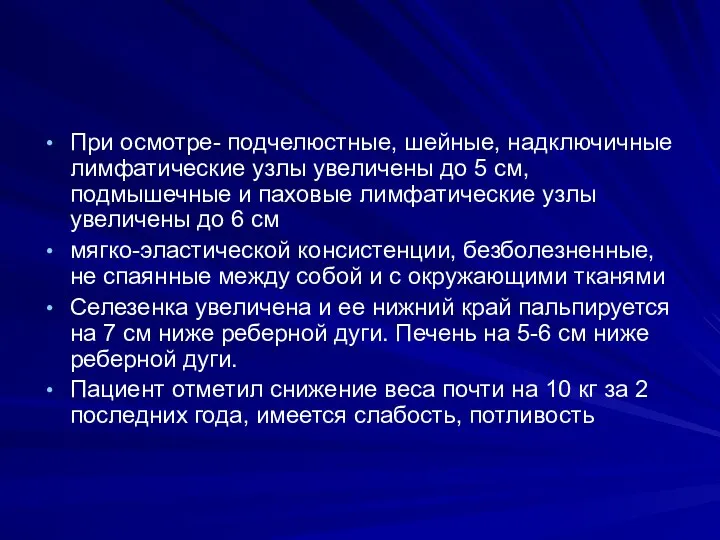 При осмотре- подчелюстные, шейные, надключичные лимфатические узлы увеличены до 5 см,