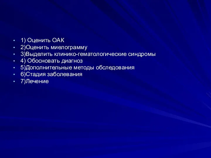 1) Оценить ОАК 2)Оценить миелограмму 3)Выделить клинико-гематологические синдромы 4) Обосновать диагноз