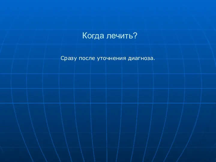 Когда лечить? Сразу после уточнения диагноза.