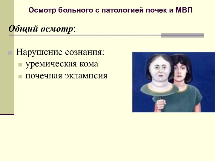 Осмотр больного с патологией почек и МВП Общий осмотр: Нарушение сознания: уремическая кома почечная эклампсия