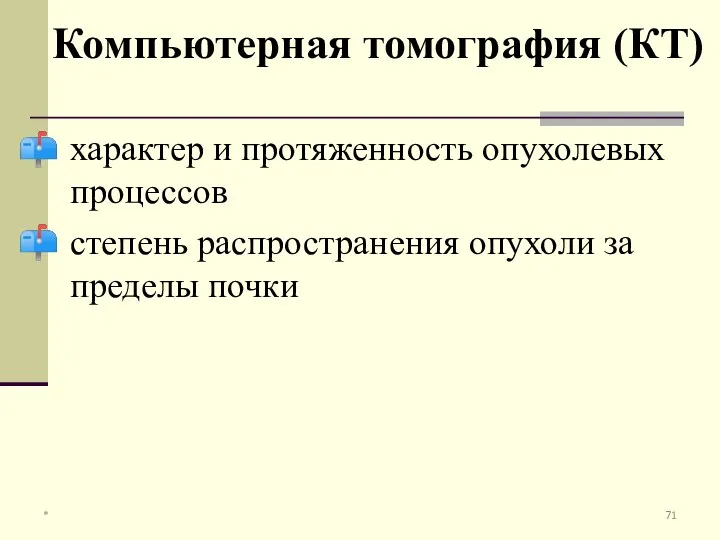 характер и протяженность опухолевых процессов степень распространения опухоли за пределы почки Компьютерная томография (КТ) *