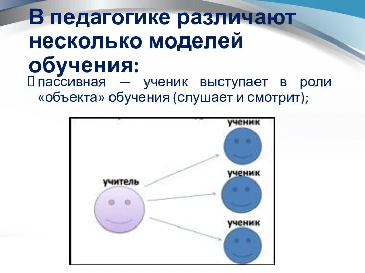 В педагогике различают несколько моделей обучения: пассивная — ученик выступает в