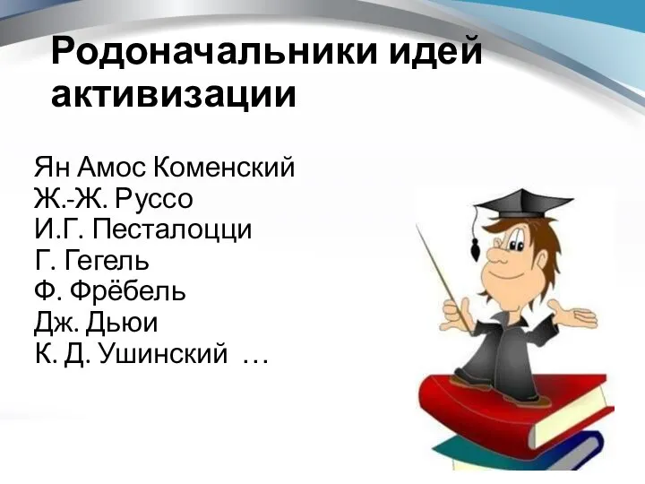 Ян Амос Коменский Ж.-Ж. Руссо И.Г. Песталоцци Г. Гегель Ф. Фрёбель