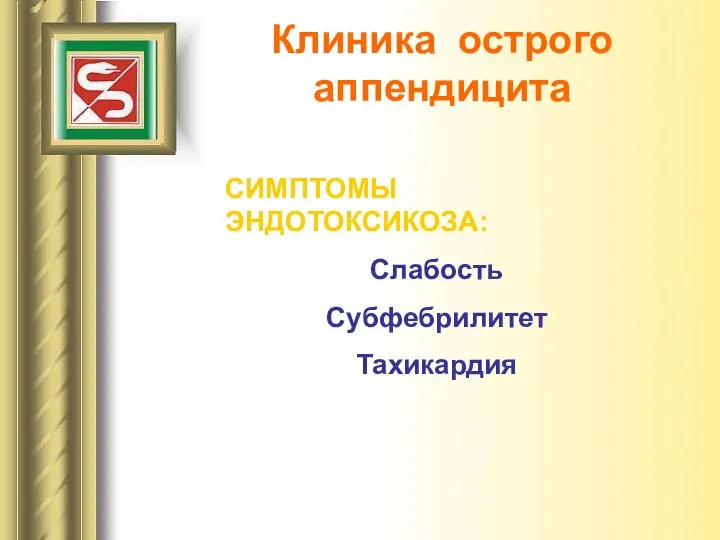 Клиника острого аппендицита СИМПТОМЫ ЭНДОТОКСИКОЗА: Слабость Субфебрилитет Тахикардия