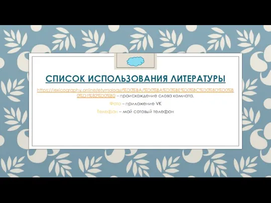 СПИСОК ИСПОЛЬЗОВАНИЯ ЛИТЕРАТУРЫ https://lexicography.online/etymology/%D0%BA/%D0%BA%D0%BE%D0%BC%D0%BD%D0%B0%D1%82%D0%B0 – происхождение слова комната. Фото – приложение