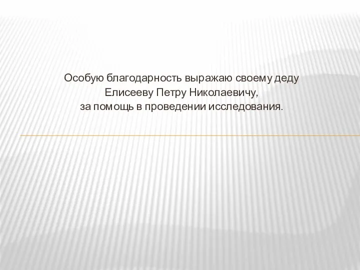 Особую благодарность выражаю своему деду Елисееву Петру Николаевичу, за помощь в проведении исследования.