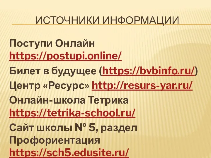 ИСТОЧНИКИ ИНФОРМАЦИИ Поступи Онлайн https://postupi.online/ Билет в будущее (https://bvbinfo.ru/) Центр «Ресурс»