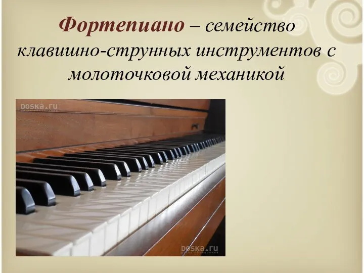 Фортепиано – семейство клавишно-струнных инструментов с молоточковой механикой