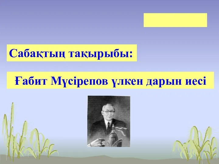 Сабақтың тақырыбы: Ғабит Мүсірепов үлкен дарын иесі