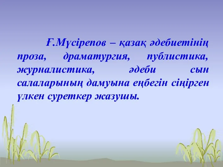 Ғ.Мүсірепов – қазақ әдебиетінің проза, драматургия, публистика, журналистика, әдеби сын салаларының