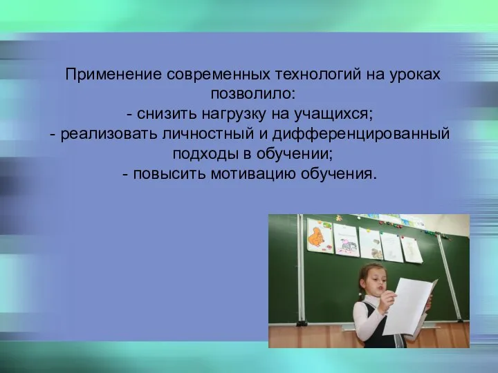 Применение современных технологий на уроках позволило: снизить нагрузку на учащихся; реализовать