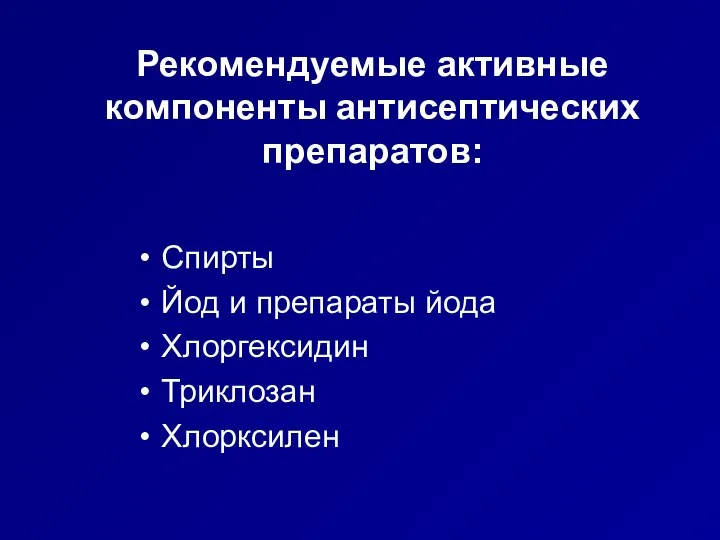 Рекомендуемые активные компоненты антисептических препаратов: Спирты Йод и препараты йода Хлоргексидин Триклозан Хлорксилен