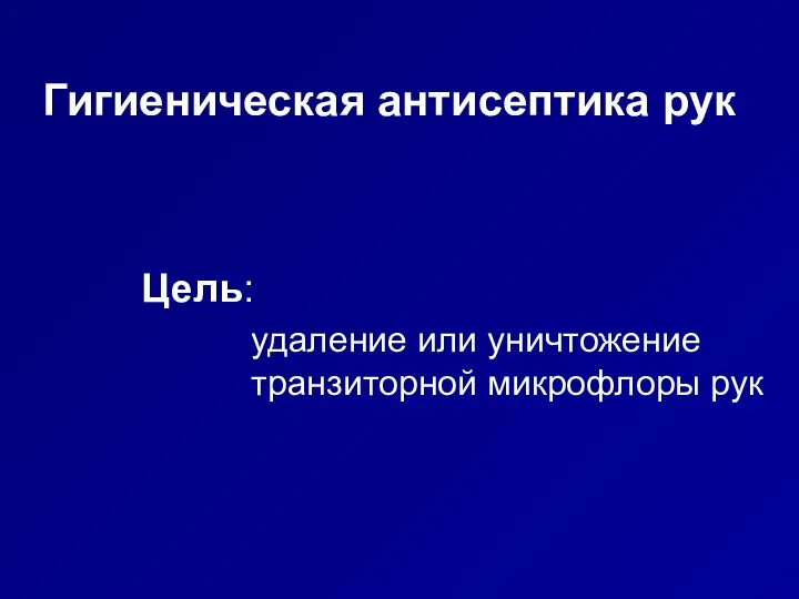 Гигиеническая антисептика рук Цель: удаление или уничтожение транзиторной микрофлоры рук