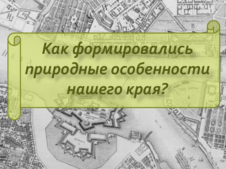 Как формировались природные особенности нашего края?