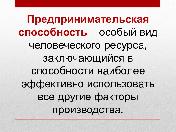 Предпринимательская способность – особый вид человеческого ресурса, заключающийся в способности наиболее