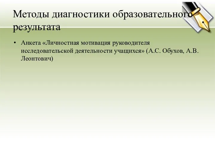 Методы диагностики образовательного результата Анкета «Личностная мотивация руководителя исследовательской деятельности учащихся» (А.С. Обухов, А.В. Леонтович)