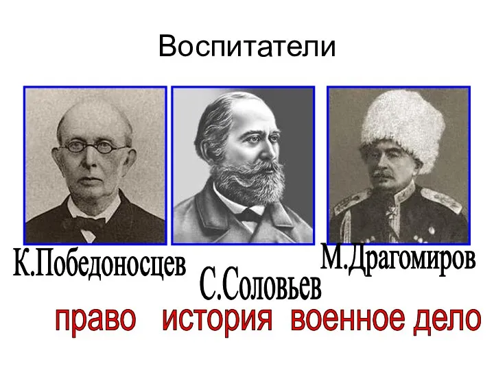 Воспитатели К.Победоносцев С.Соловьев М.Драгомиров право история военное дело