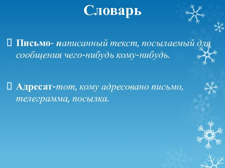 Словарь Письмо- написанный текст, посылаемый для сообщения чего-нибудь кому-нибудь. Адресат-тот, кому адресовано письмо, телеграмма, посылка.