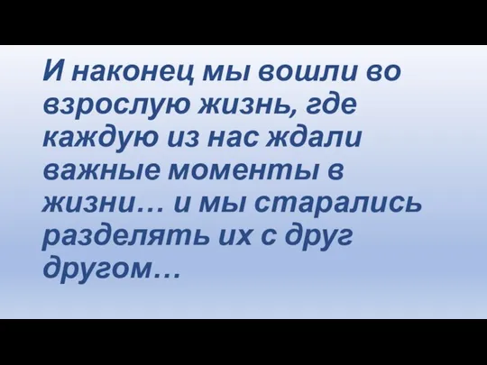 И наконец мы вошли во взрослую жизнь, где каждую из нас