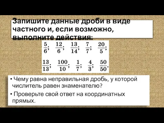 Запишите данные дроби в виде частного и, если возможно, выполните действия: