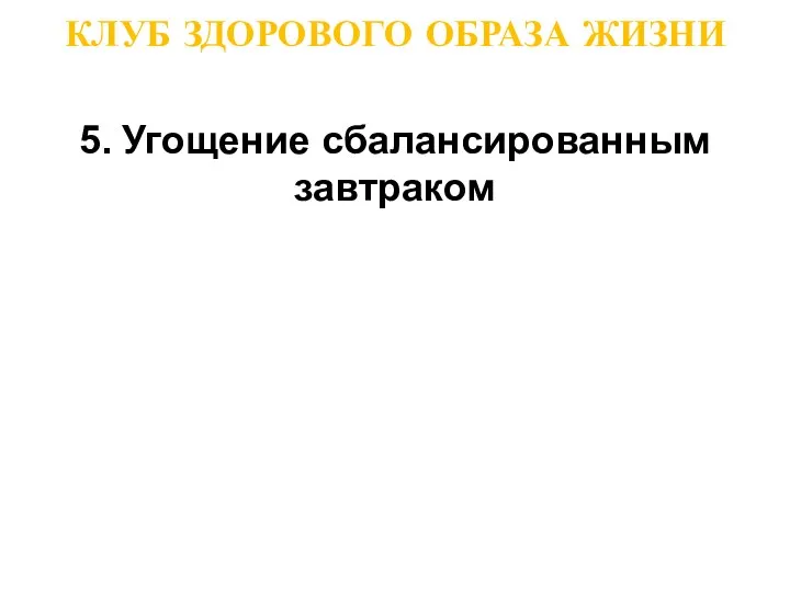 КЛУБ ЗДОРОВОГО ОБРАЗА ЖИЗНИ 5. Угощение сбалансированным завтраком