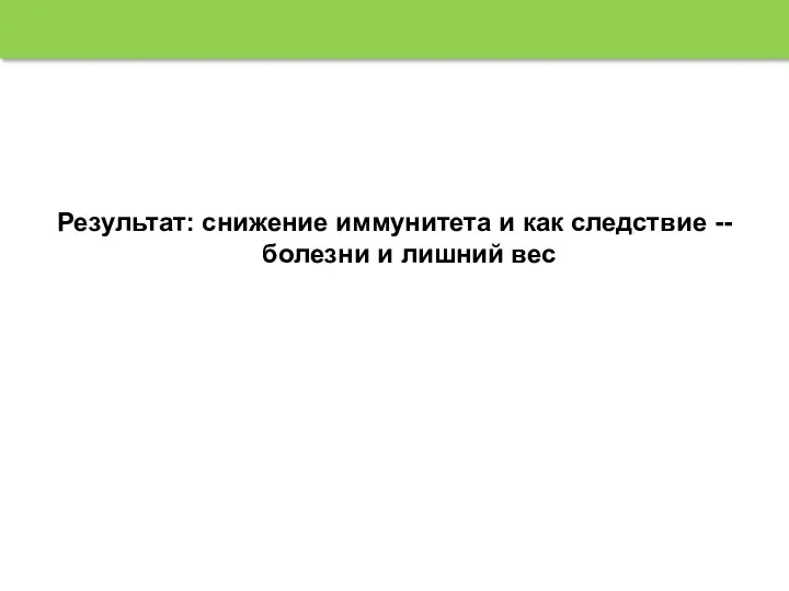 Результат: снижение иммунитета и как следствие --болезни и лишний вес