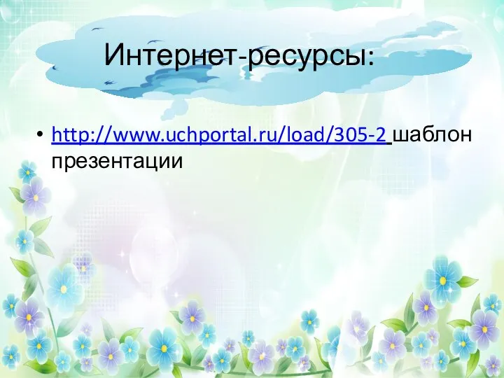 http://www.uchportal.ru/load/305-2 шаблон презентации Интернет-ресурсы: