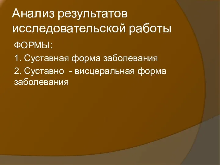 Анализ результатов исследовательской работы ФОРМЫ: 1. Суставная форма заболевания 2. Суставно - висцеральная форма заболевания