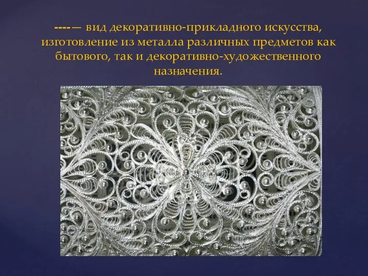 ----— вид декоративно-прикладного искусства, изготовление из металла различных предметов как бытового, так и декоративно-художественного назначения.