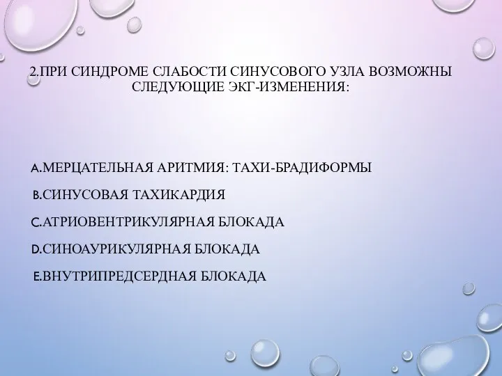 2.ПРИ СИНДРОМЕ СЛАБОСТИ СИНУСОВОГО УЗЛА ВОЗМОЖНЫ СЛЕДУЮЩИЕ ЭКГ-ИЗМЕНЕНИЯ: МЕРЦАТЕЛЬНАЯ АРИТМИЯ: ТАХИ-БРАДИФОРМЫ