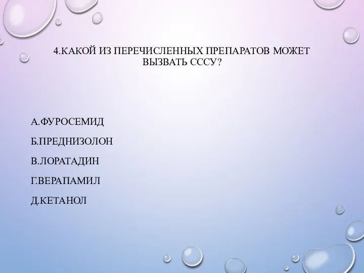 4.КАКОЙ ИЗ ПЕРЕЧИСЛЕННЫХ ПРЕПАРАТОВ МОЖЕТ ВЫЗВАТЬ СССУ? А.ФУРОСЕМИД Б.ПРЕДНИЗОЛОН В.ЛОРАТАДИН Г.ВЕРАПАМИЛ Д.КЕТАНОЛ