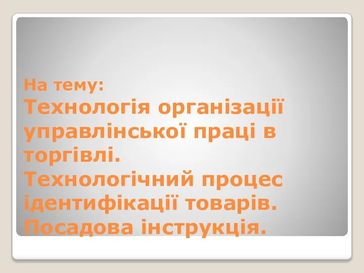 На тему: Технологія організації управлінської праці в торгівлі. Технологічний процес ідентифікації товарів. Посадова інструкція.