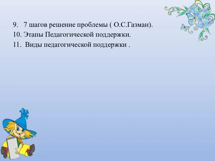 9. 7 шагов решение проблемы ( О.С.Газман). 10. Этапы Педагогической поддержки. 11. Виды педагогической поддержки .